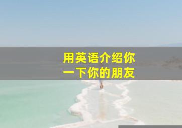 用英语介绍你一下你的朋友