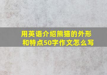 用英语介绍熊猫的外形和特点50字作文怎么写