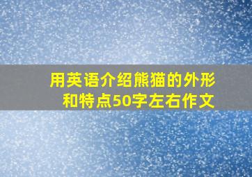 用英语介绍熊猫的外形和特点50字左右作文