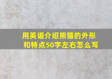 用英语介绍熊猫的外形和特点50字左右怎么写