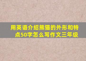 用英语介绍熊猫的外形和特点50字怎么写作文三年级