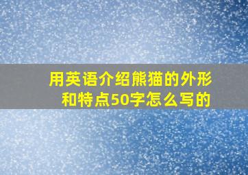 用英语介绍熊猫的外形和特点50字怎么写的