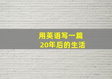 用英语写一篇20年后的生活