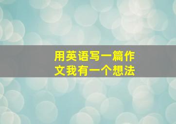 用英语写一篇作文我有一个想法