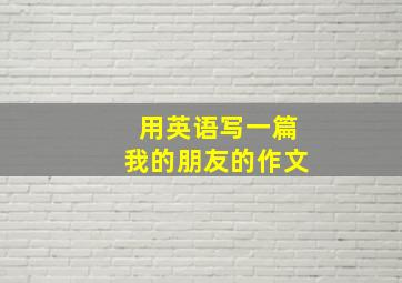 用英语写一篇我的朋友的作文