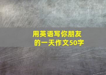 用英语写你朋友的一天作文50字