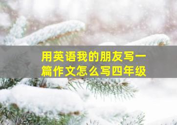 用英语我的朋友写一篇作文怎么写四年级