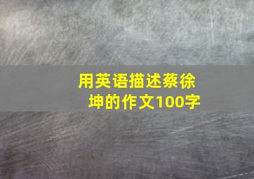 用英语描述蔡徐坤的作文100字