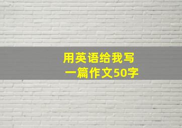 用英语给我写一篇作文50字