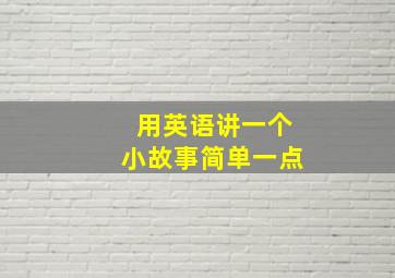 用英语讲一个小故事简单一点