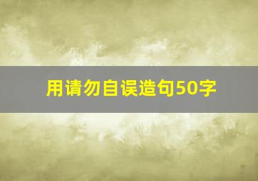 用请勿自误造句50字