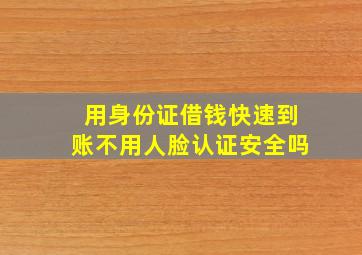 用身份证借钱快速到账不用人脸认证安全吗