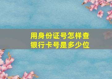 用身份证号怎样查银行卡号是多少位