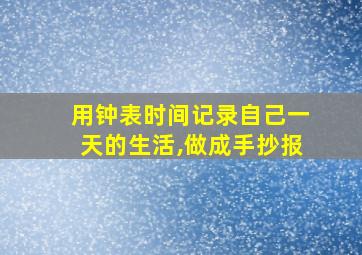 用钟表时间记录自己一天的生活,做成手抄报