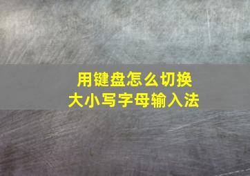 用键盘怎么切换大小写字母输入法