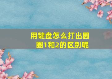 用键盘怎么打出圆圈1和2的区别呢