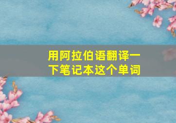 用阿拉伯语翻译一下笔记本这个单词