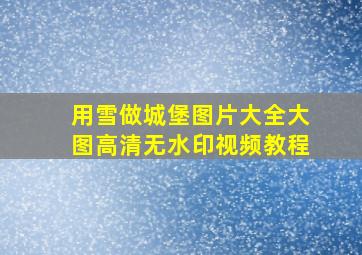 用雪做城堡图片大全大图高清无水印视频教程