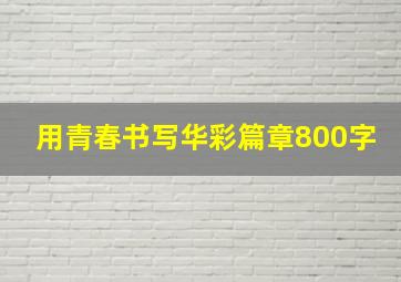 用青春书写华彩篇章800字