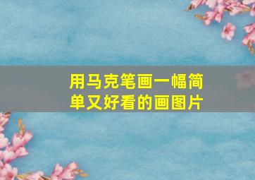 用马克笔画一幅简单又好看的画图片