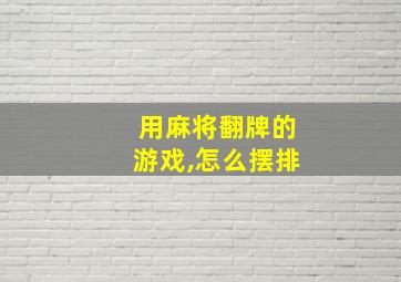 用麻将翻牌的游戏,怎么摆排