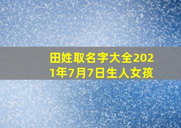 田姓取名字大全2021年7月7日生人女孩