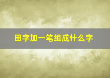 田字加一笔组成什么字