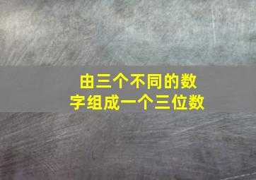 由三个不同的数字组成一个三位数