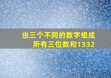 由三个不同的数字组成所有三位数和1332