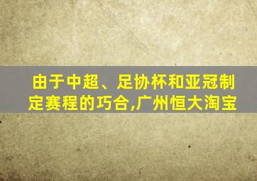 由于中超、足协杯和亚冠制定赛程的巧合,广州恒大淘宝