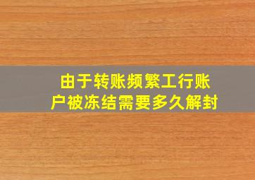 由于转账频繁工行账户被冻结需要多久解封