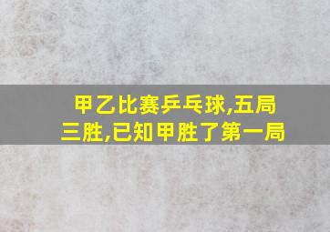 甲乙比赛乒乓球,五局三胜,已知甲胜了第一局