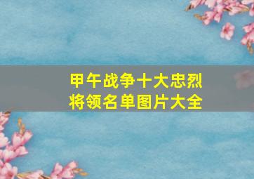 甲午战争十大忠烈将领名单图片大全