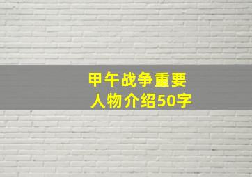 甲午战争重要人物介绍50字