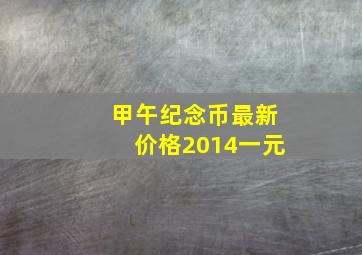 甲午纪念币最新价格2014一元