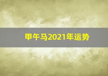 甲午马2021年运势