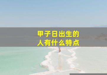 甲子日出生的人有什么特点