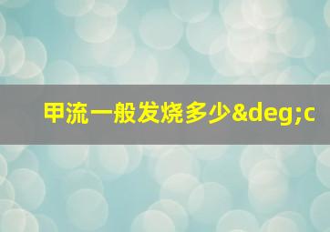 甲流一般发烧多少°c