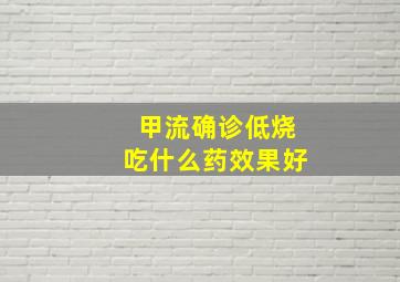 甲流确诊低烧吃什么药效果好