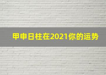 甲申日柱在2021你的运势