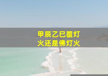 甲辰乙巳覆灯火还是佛灯火