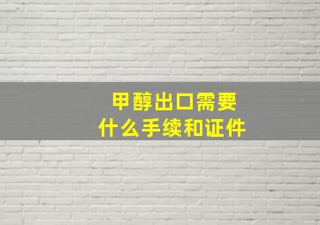 甲醇出口需要什么手续和证件