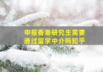 申报香港研究生需要通过留学中介吗知乎