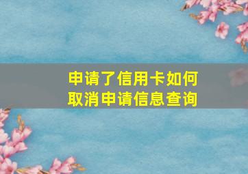 申请了信用卡如何取消申请信息查询