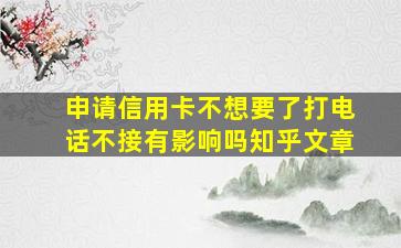 申请信用卡不想要了打电话不接有影响吗知乎文章