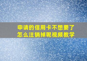 申请的信用卡不想要了怎么注销掉呢视频教学