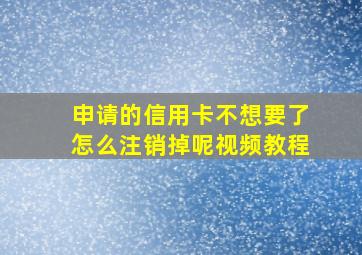 申请的信用卡不想要了怎么注销掉呢视频教程