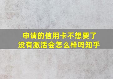 申请的信用卡不想要了没有激活会怎么样吗知乎