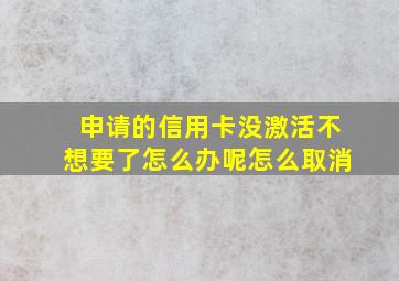 申请的信用卡没激活不想要了怎么办呢怎么取消