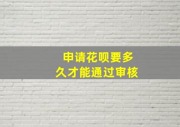 申请花呗要多久才能通过审核